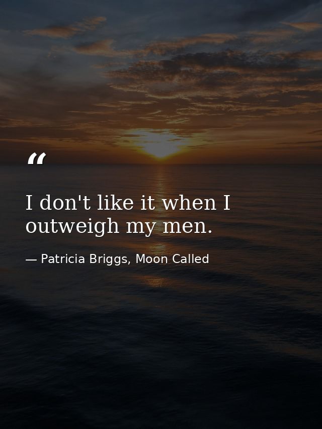 I don't like it when I outweigh my men. — Patricia Briggs, Moon Called