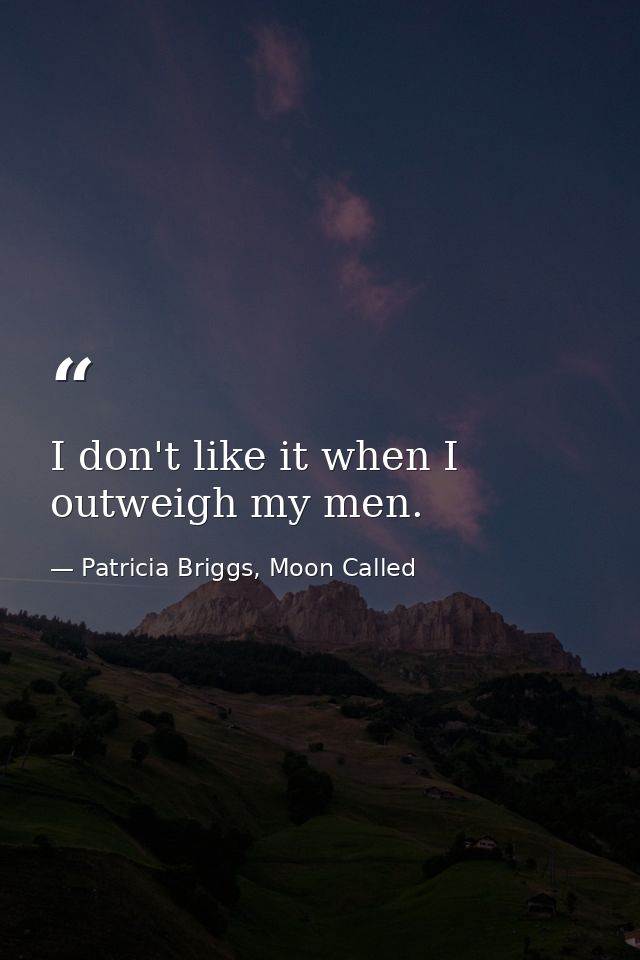 I don't like it when I outweigh my men. — Patricia Briggs, Moon Called