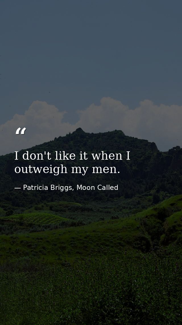I don't like it when I outweigh my men. — Patricia Briggs, Moon Called