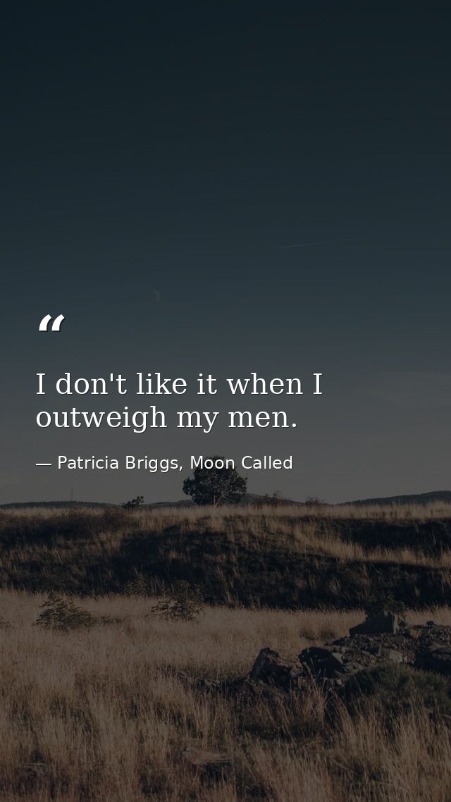 I don't like it when I outweigh my men. — Patricia Briggs, Moon Called