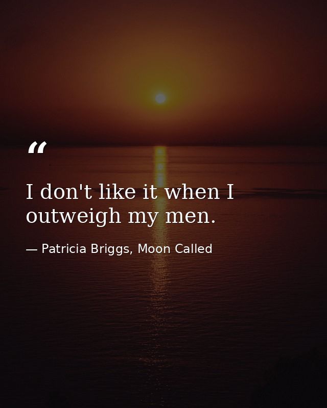 I don't like it when I outweigh my men. — Patricia Briggs, Moon Called