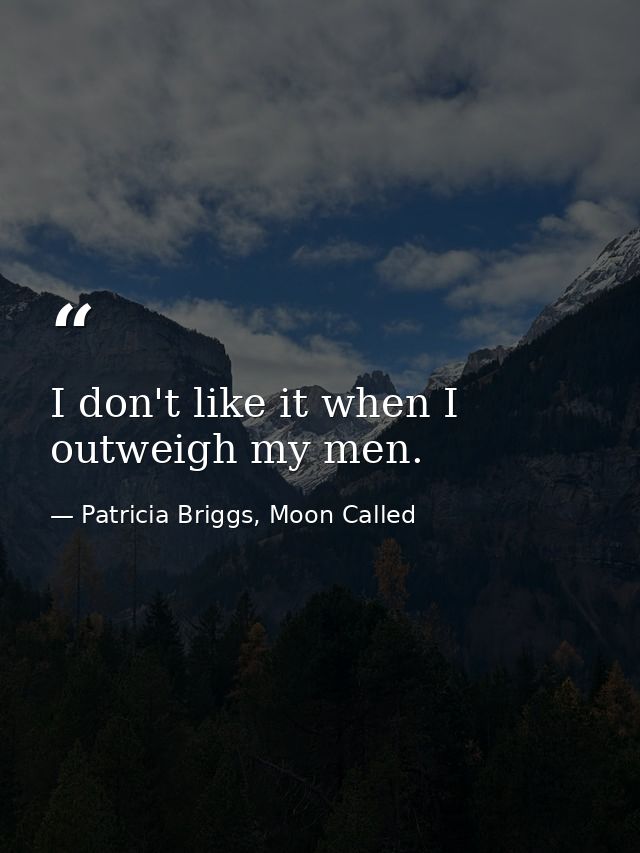 I don't like it when I outweigh my men. — Patricia Briggs, Moon Called