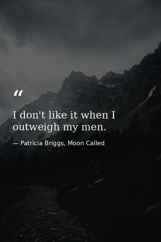 I don't like it when I outweigh my men. — Patricia Briggs, Moon Called