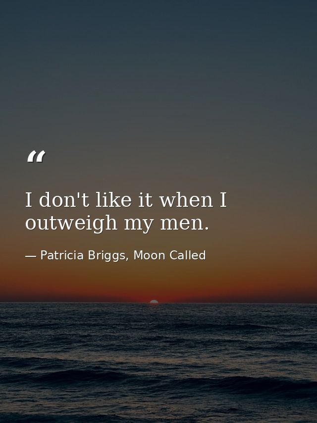 I don't like it when I outweigh my men. — Patricia Briggs, Moon Called