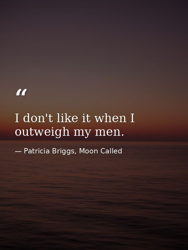 I don't like it when I outweigh my men. — Patricia Briggs, Moon Called