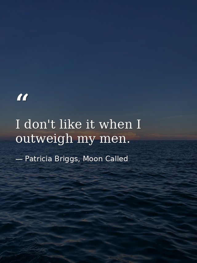 I don't like it when I outweigh my men. — Patricia Briggs, Moon Called
