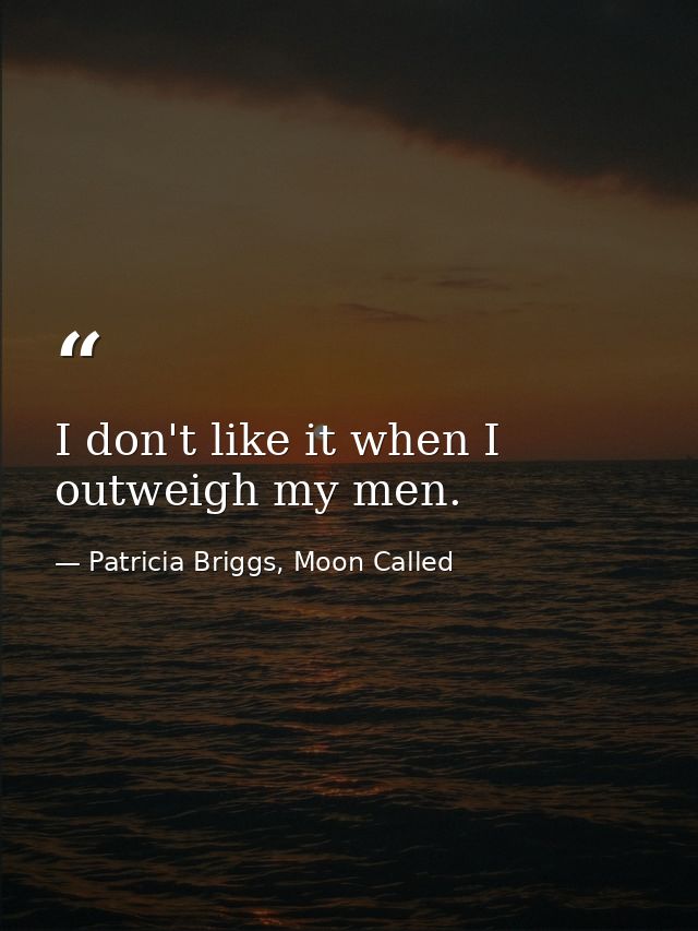 I don't like it when I outweigh my men. — Patricia Briggs, Moon Called