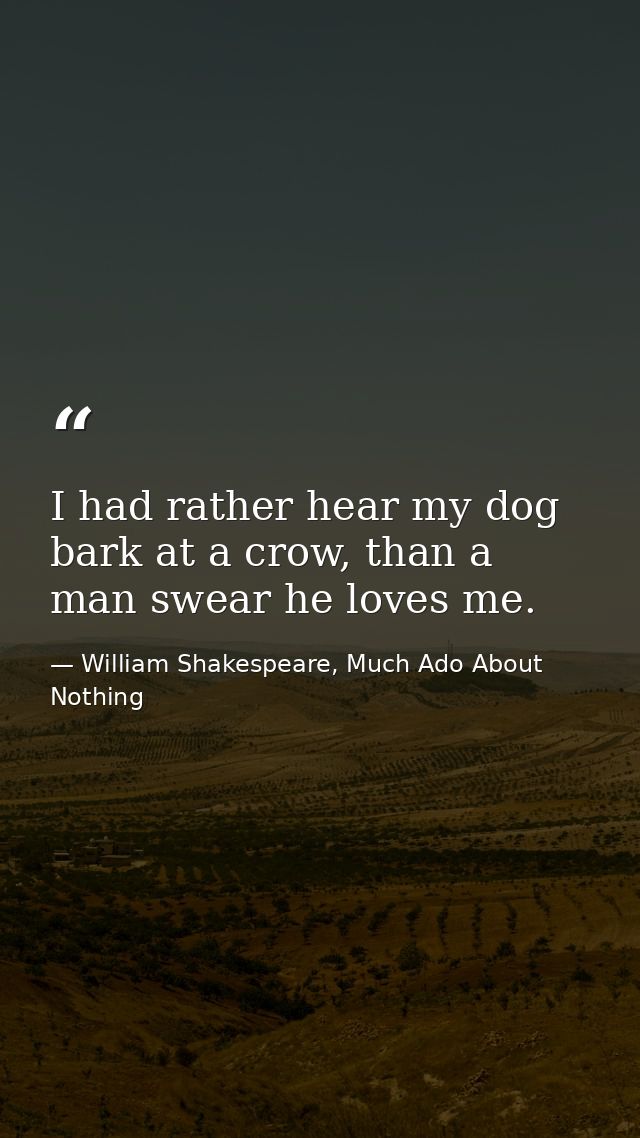 I had rather hear my dog bark at a crow, than a man swear he loves me. — William Shakespeare, Much Ado About Nothing