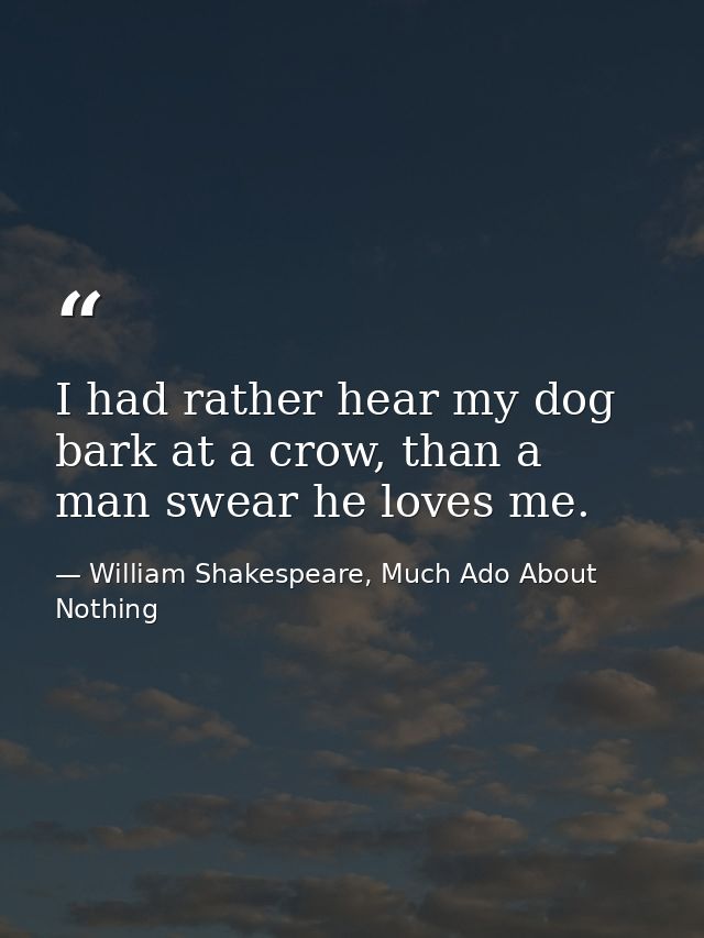 I had rather hear my dog bark at a crow, than a man swear he loves me. — William Shakespeare, Much Ado About Nothing