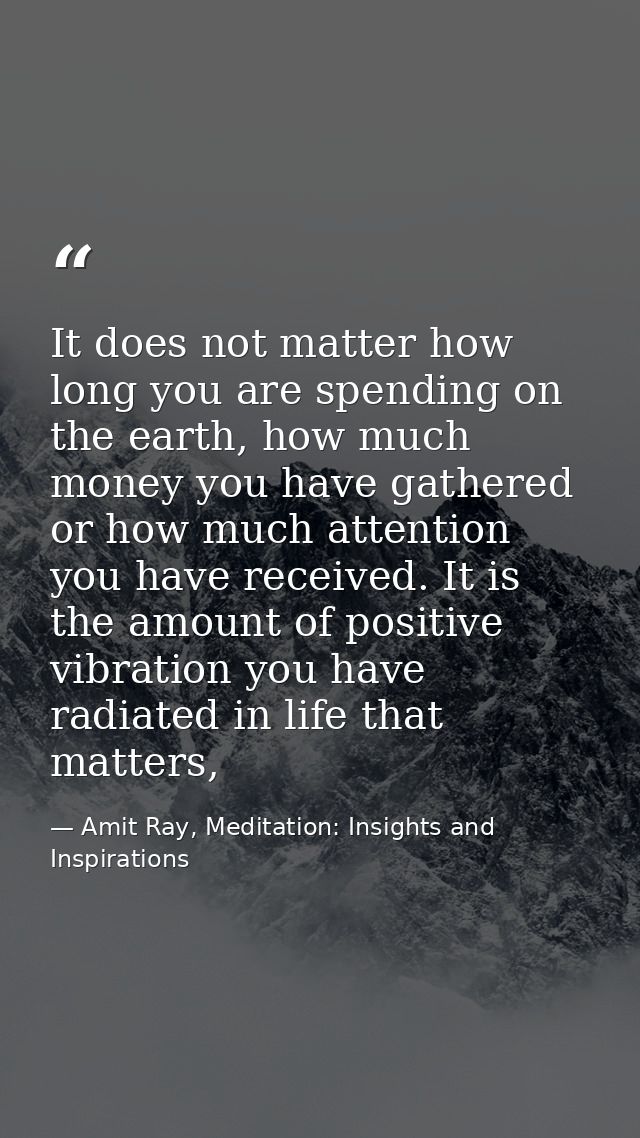 It does not matter how long you are spending on the earth, how much money you have gathered or how much attention you ha — Amit Ray, Meditation: Insights and Inspirations