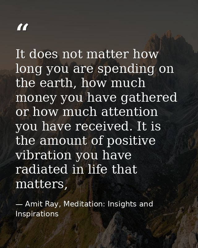 It does not matter how long you are spending on the earth, how much money you have gathered or how much attention you ha — Amit Ray, Meditation: Insights and Inspirations
