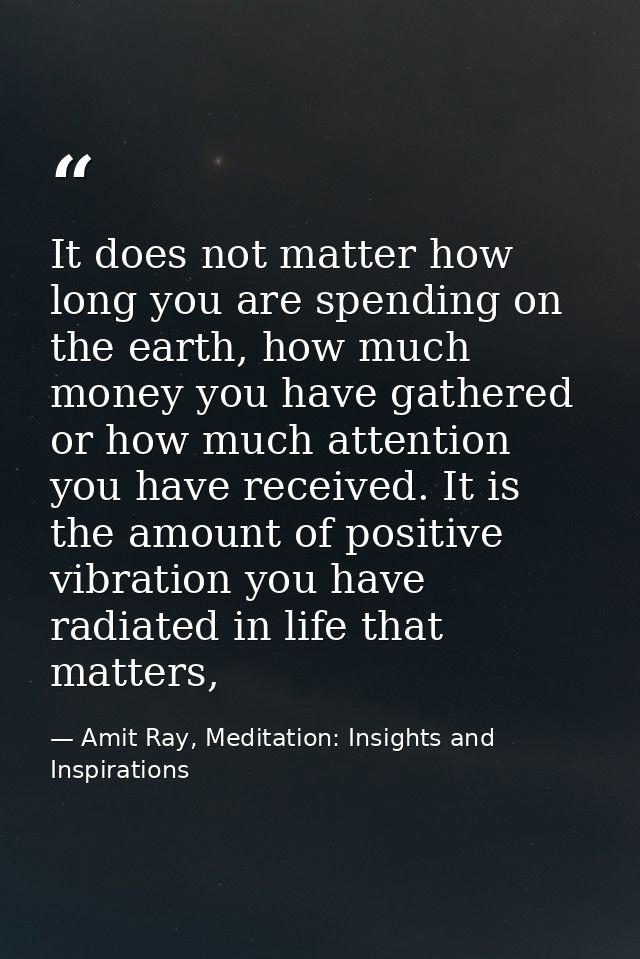 It does not matter how long you are spending on the earth, how much money you have gathered or how much attention you ha — Amit Ray, Meditation: Insights and Inspirations