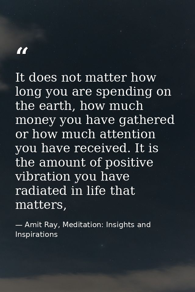 It does not matter how long you are spending on the earth, how much money you have gathered or how much attention you ha — Amit Ray, Meditation: Insights and Inspirations