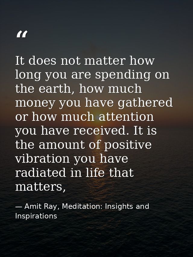It does not matter how long you are spending on the earth, how much money you have gathered or how much attention you ha — Amit Ray, Meditation: Insights and Inspirations