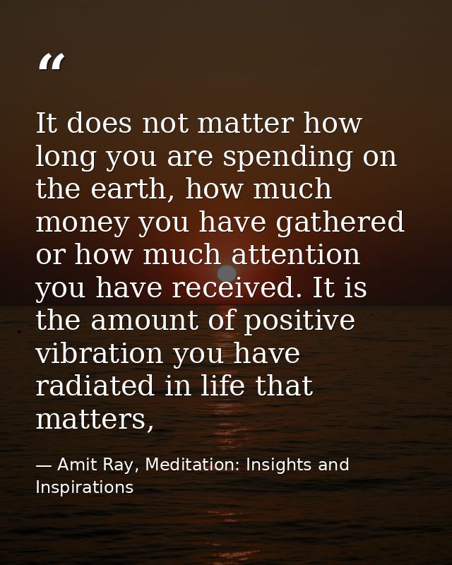 It does not matter how long you are spending on the earth, how much money you have gathered or how much attention you ha — Amit Ray, Meditation: Insights and Inspirations