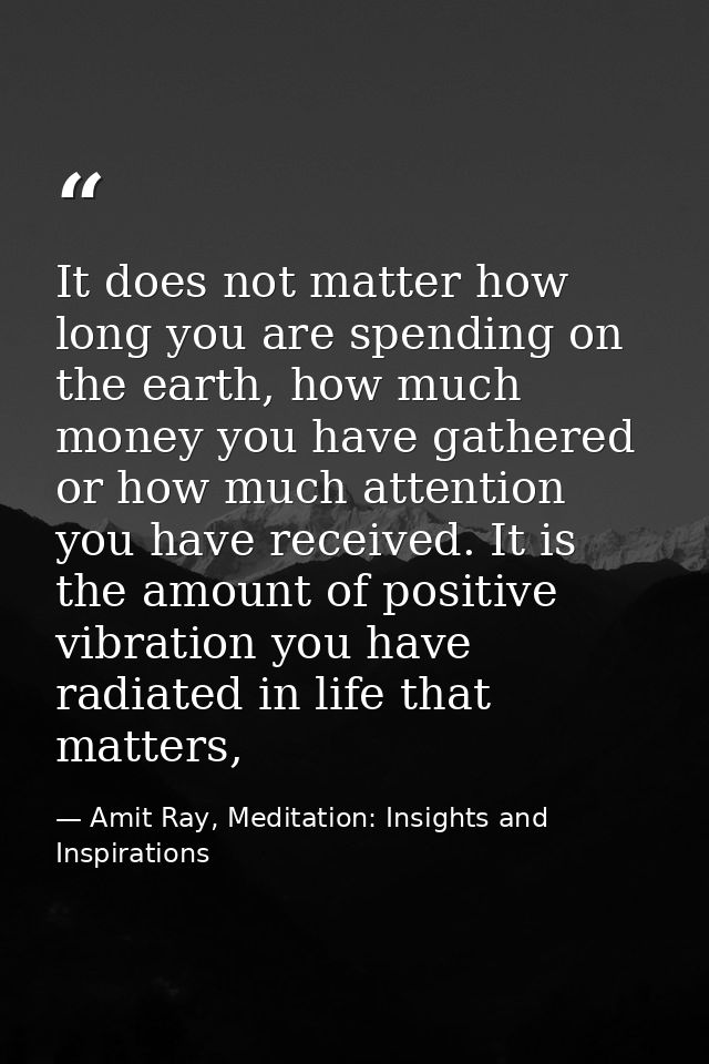 It does not matter how long you are spending on the earth, how much money you have gathered or how much attention you ha — Amit Ray, Meditation: Insights and Inspirations
