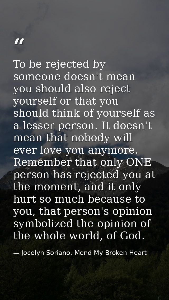 To be rejected by someone doesn't mean you should also reject yourself or that you should think of yourself as a lesser  — Jocelyn Soriano, Mend My Broken Heart