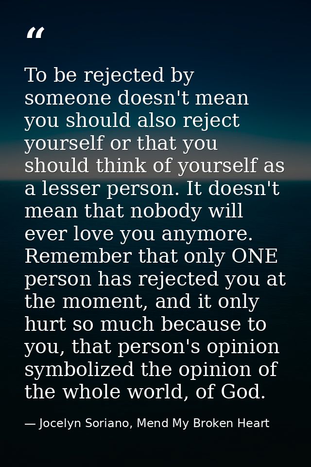 To be rejected by someone doesn't mean you should also reject yourself or that you should think of yourself as a lesser  — Jocelyn Soriano, Mend My Broken Heart