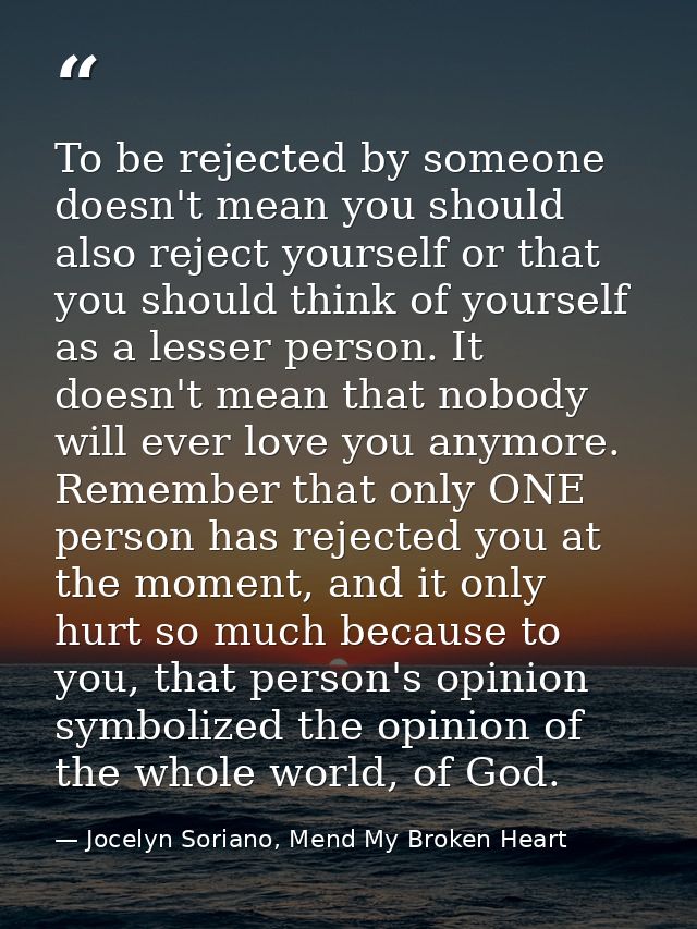 To be rejected by someone doesn't mean you should also reject yourself or that you should think of yourself as a lesser  — Jocelyn Soriano, Mend My Broken Heart