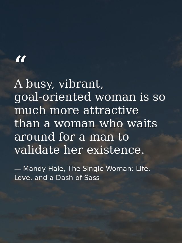 A busy, vibrant, goal-oriented woman is so much more attractive than a woman who waits around for a man to validate her  — Mandy Hale, The Single Woman: Life, Love, and a Dash of Sass
