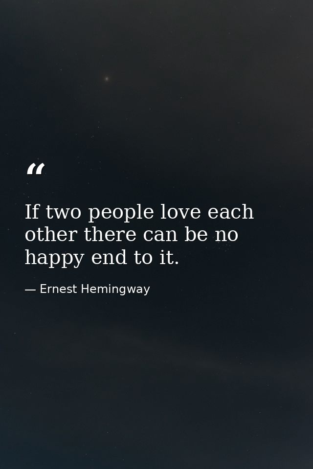 If two people love each other there can be no happy end to it. — Ernest Hemingway