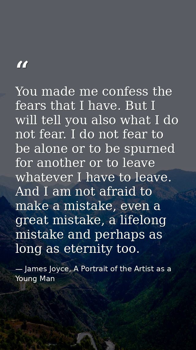 You made me confess the fears that I have. But I will tell you also what I do not fear. I do not fear to be alone or to  — James Joyce, A Portrait of the Artist as a Young Man