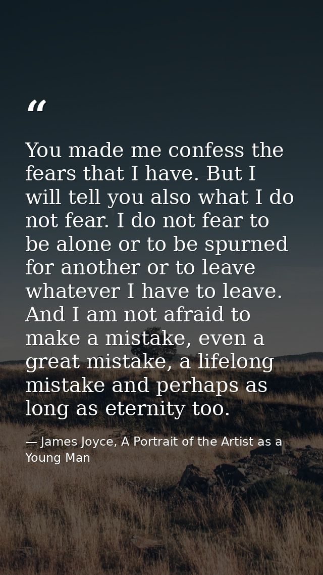 You made me confess the fears that I have. But I will tell you also what I do not fear. I do not fear to be alone or to  — James Joyce, A Portrait of the Artist as a Young Man