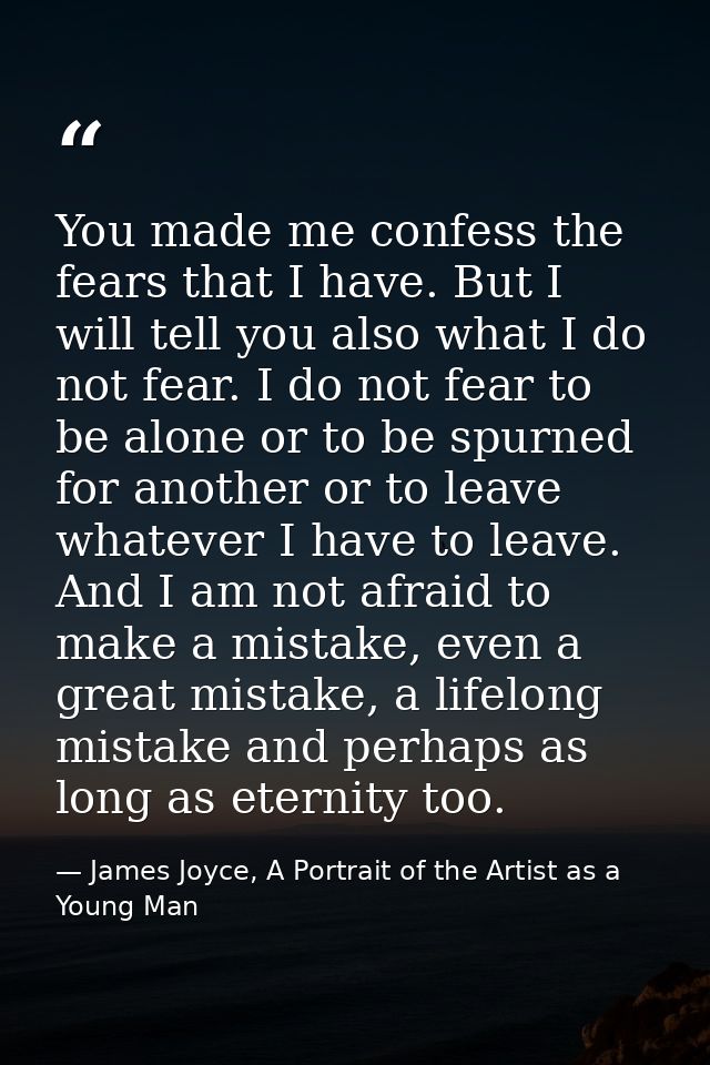 You made me confess the fears that I have. But I will tell you also what I do not fear. I do not fear to be alone or to  — James Joyce, A Portrait of the Artist as a Young Man