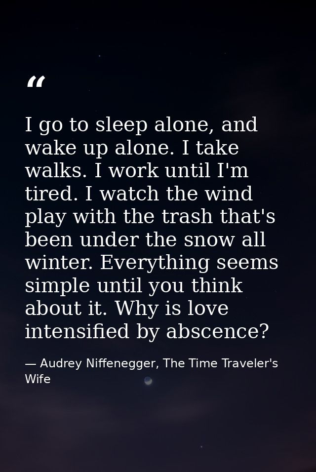 I go to sleep alone, and wake up alone. I take walks. I work until I'm tired. I watch the wind play with the trash that' — Audrey Niffenegger, The Time Traveler's Wife