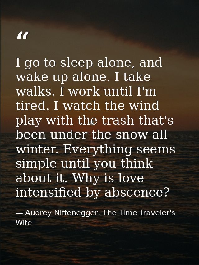 I go to sleep alone, and wake up alone. I take walks. I work until I'm tired. I watch the wind play with the trash that' — Audrey Niffenegger, The Time Traveler's Wife
