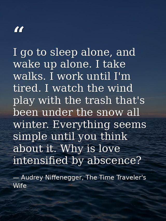 I go to sleep alone, and wake up alone. I take walks. I work until I'm tired. I watch the wind play with the trash that' — Audrey Niffenegger, The Time Traveler's Wife