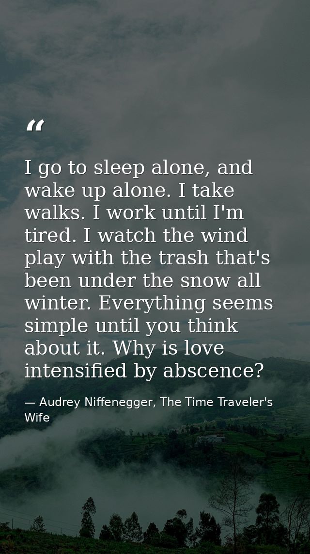 I go to sleep alone, and wake up alone. I take walks. I work until I'm tired. I watch the wind play with the trash that' — Audrey Niffenegger, The Time Traveler's Wife