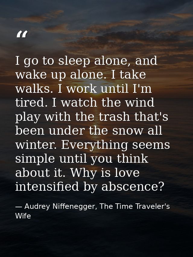 I go to sleep alone, and wake up alone. I take walks. I work until I'm tired. I watch the wind play with the trash that' — Audrey Niffenegger, The Time Traveler's Wife
