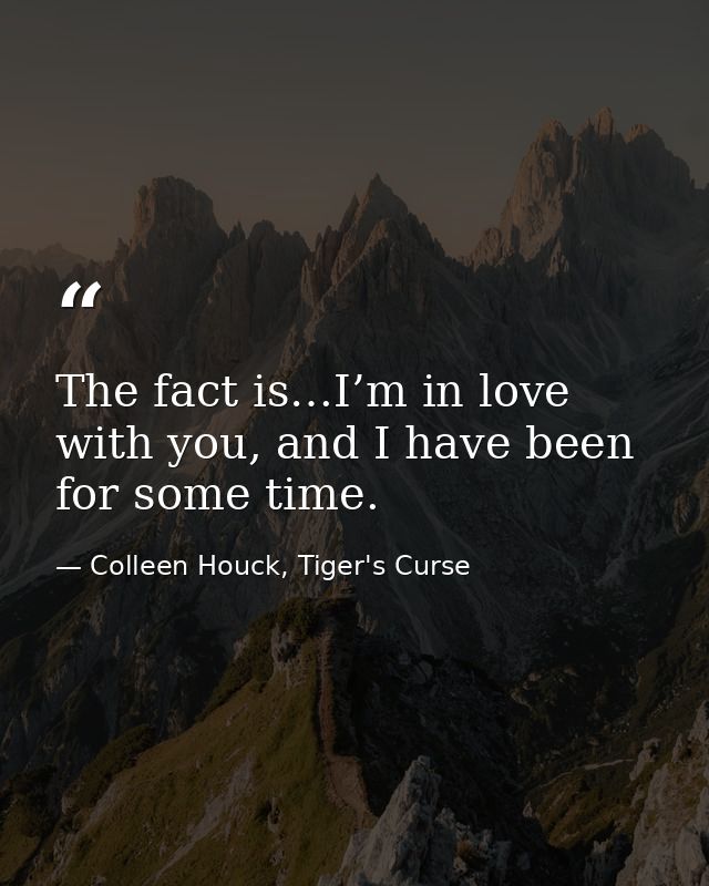 The fact is…I’m in love with you, and I have been for some time. — Colleen Houck, Tiger's Curse