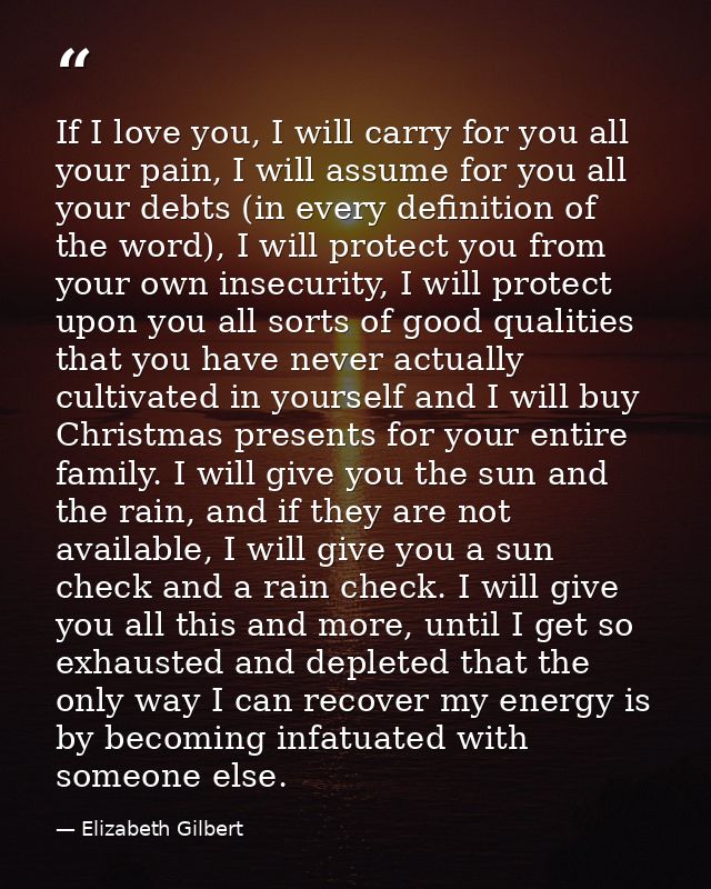 If I love you, I will carry for you all your pain, I will assume for you all your debts (in every definition of the word — Elizabeth Gilbert