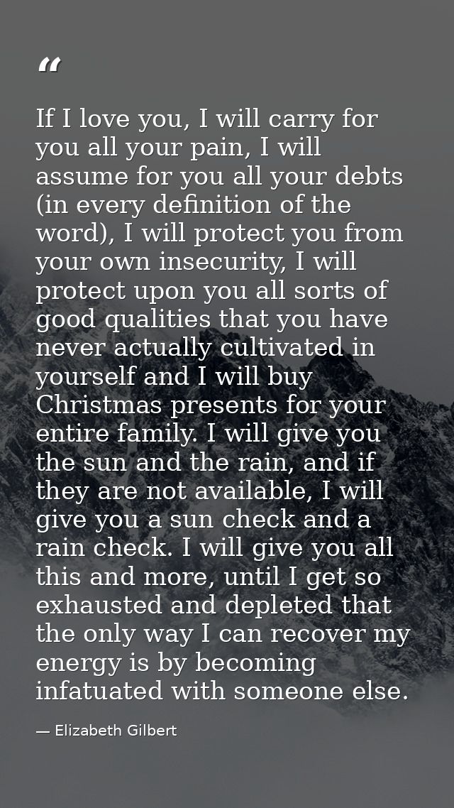 If I love you, I will carry for you all your pain, I will assume for you all your debts (in every definition of the word — Elizabeth Gilbert