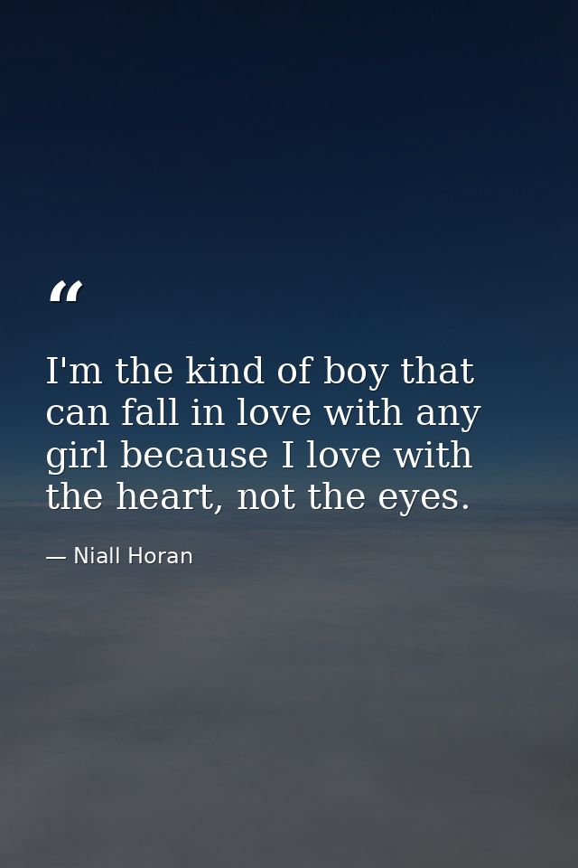 I'm the kind of boy that can fall in love with any girl because I love with the heart, not the eyes. — Niall Horan