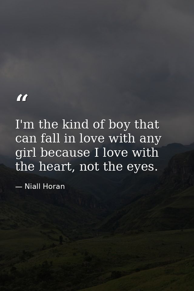 I'm the kind of boy that can fall in love with any girl because I love with the heart, not the eyes. — Niall Horan