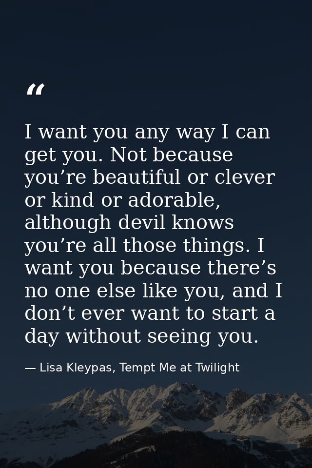 I want you any way I can get you. Not because you’re beautiful or clever or kind or adorable, although devil knows you’r — Lisa Kleypas, Tempt Me at Twilight