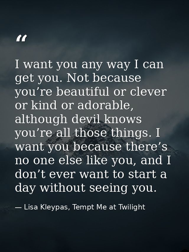 I want you any way I can get you. Not because you’re beautiful or clever or kind or adorable, although devil knows you’r — Lisa Kleypas, Tempt Me at Twilight