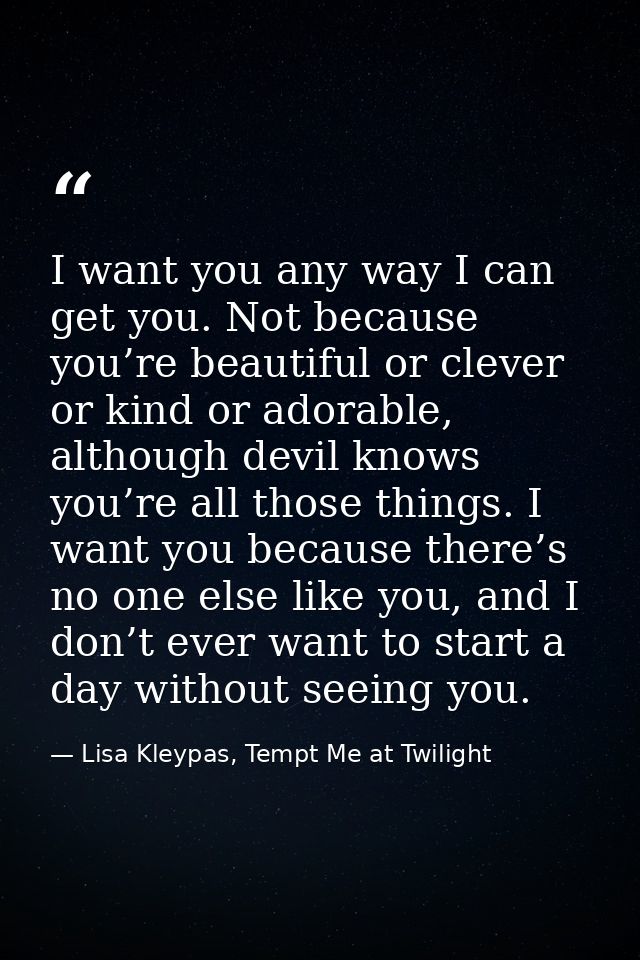I want you any way I can get you. Not because you’re beautiful or clever or kind or adorable, although devil knows you’r — Lisa Kleypas, Tempt Me at Twilight