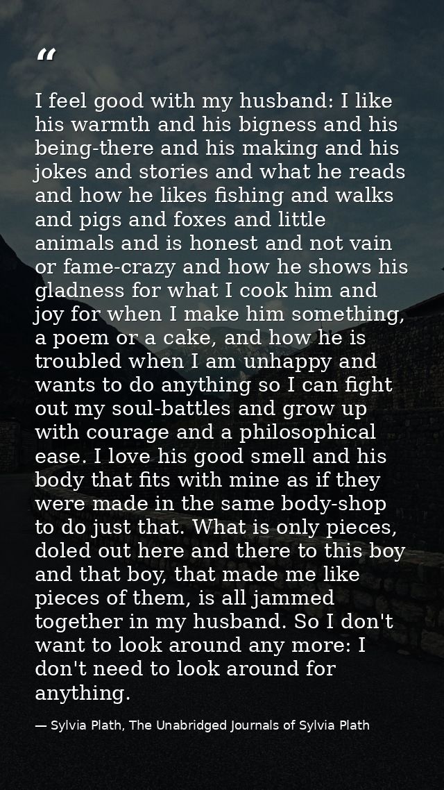 I feel good with my husband: I like his warmth and his bigness and his being-there and his making and his jokes and stor — Sylvia Plath, The Unabridged Journals of Sylvia Plath