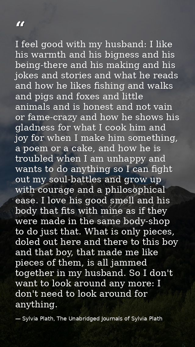 I feel good with my husband: I like his warmth and his bigness and his being-there and his making and his jokes and stor — Sylvia Plath, The Unabridged Journals of Sylvia Plath