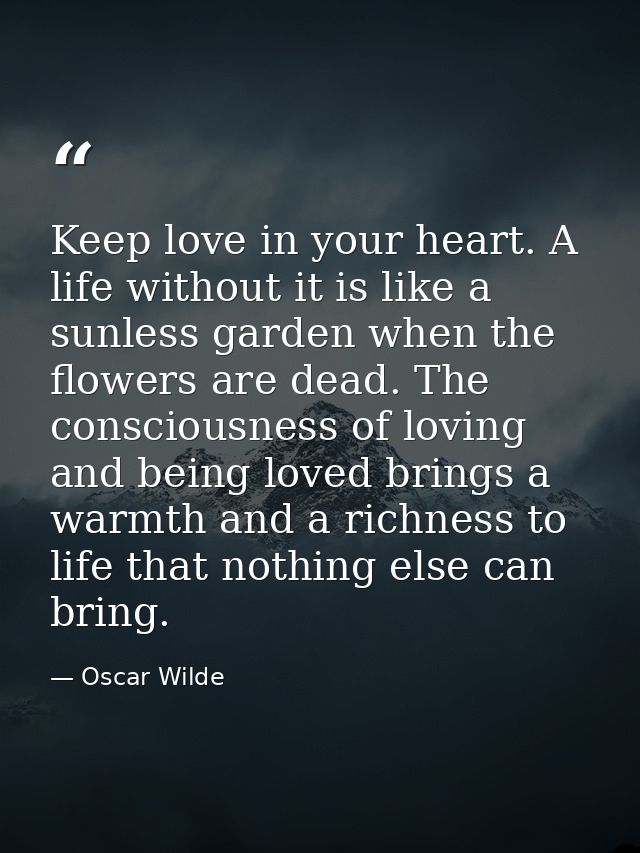 Keep love in your heart. A life without it is like a sunless garden when the flowers are dead. The consciousness of lovi — Oscar Wilde