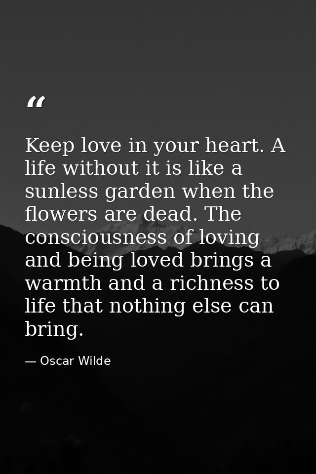 Keep love in your heart. A life without it is like a sunless garden when the flowers are dead. The consciousness of lovi — Oscar Wilde
