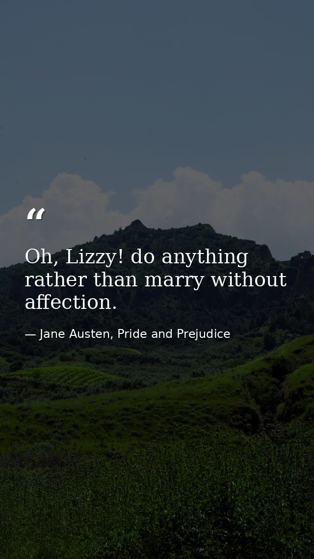 Oh, Lizzy! do anything rather than marry without affection. — Jane Austen, Pride and Prejudice