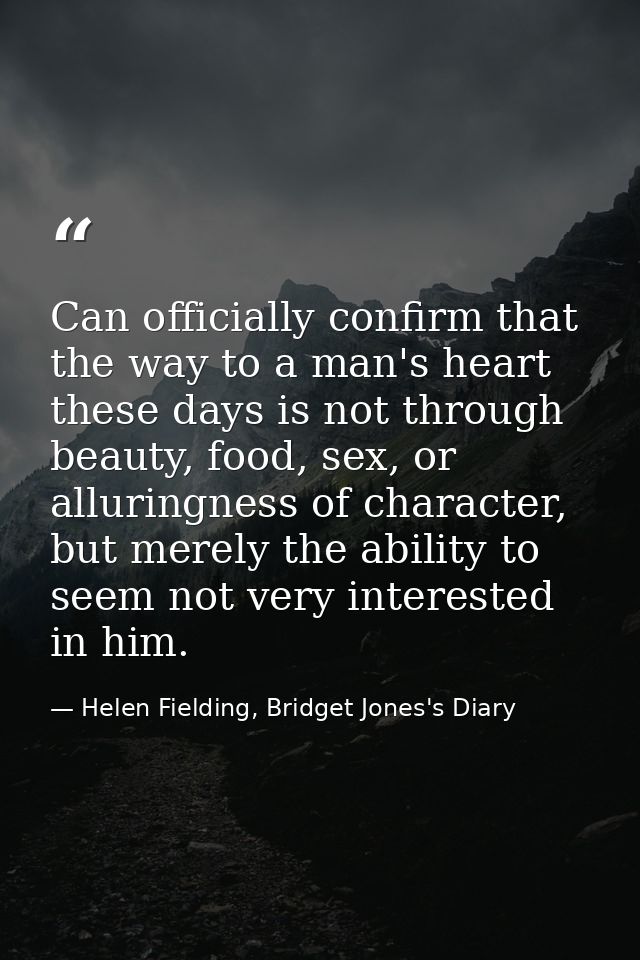 Can officially confirm that the way to a man's heart these days is not through beauty, food, sex, or alluringness of cha — Helen Fielding, Bridget Jones's Diary