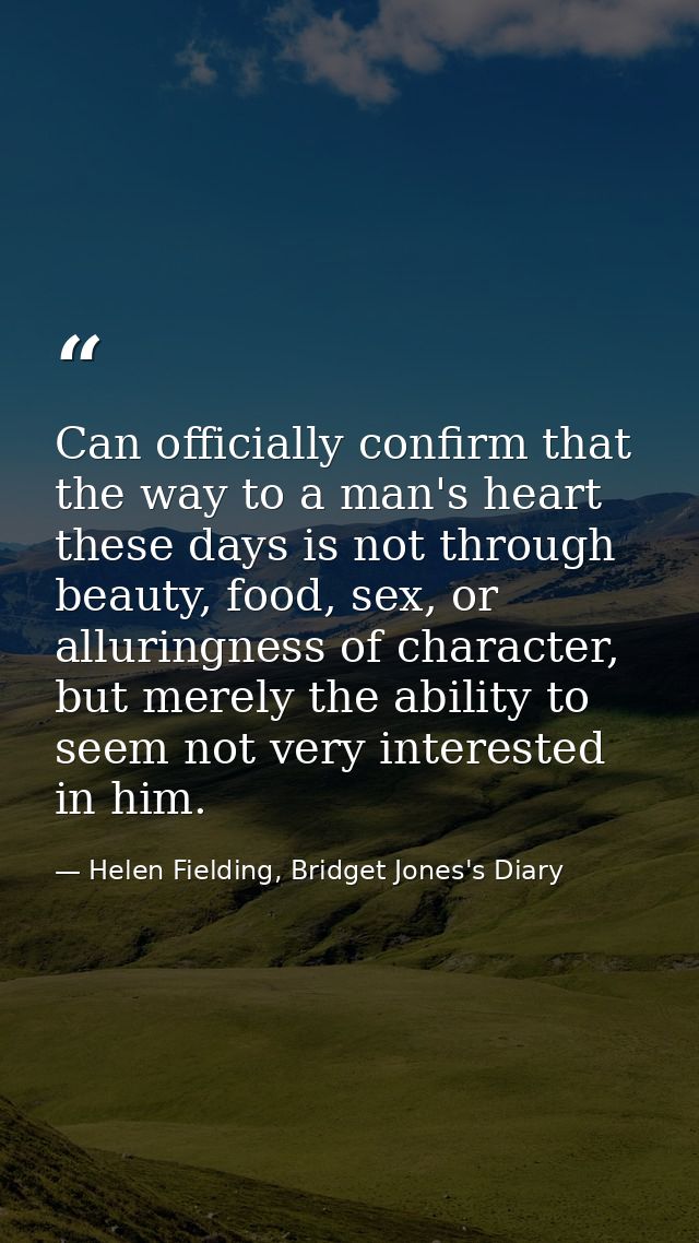 Can officially confirm that the way to a man's heart these days is not through beauty, food, sex, or alluringness of cha — Helen Fielding, Bridget Jones's Diary