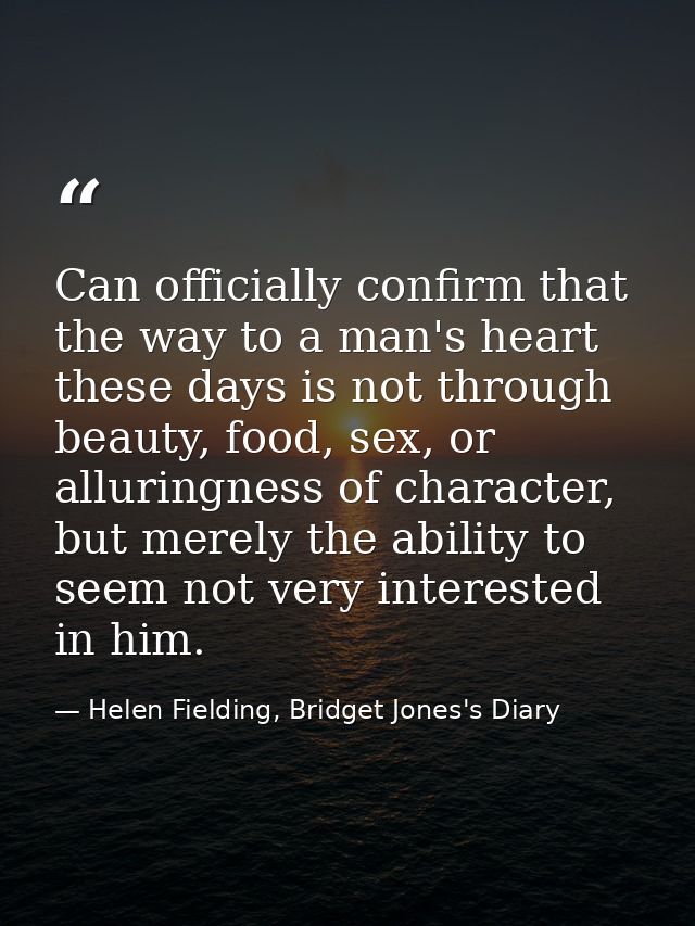 Can officially confirm that the way to a man's heart these days is not through beauty, food, sex, or alluringness of cha — Helen Fielding, Bridget Jones's Diary