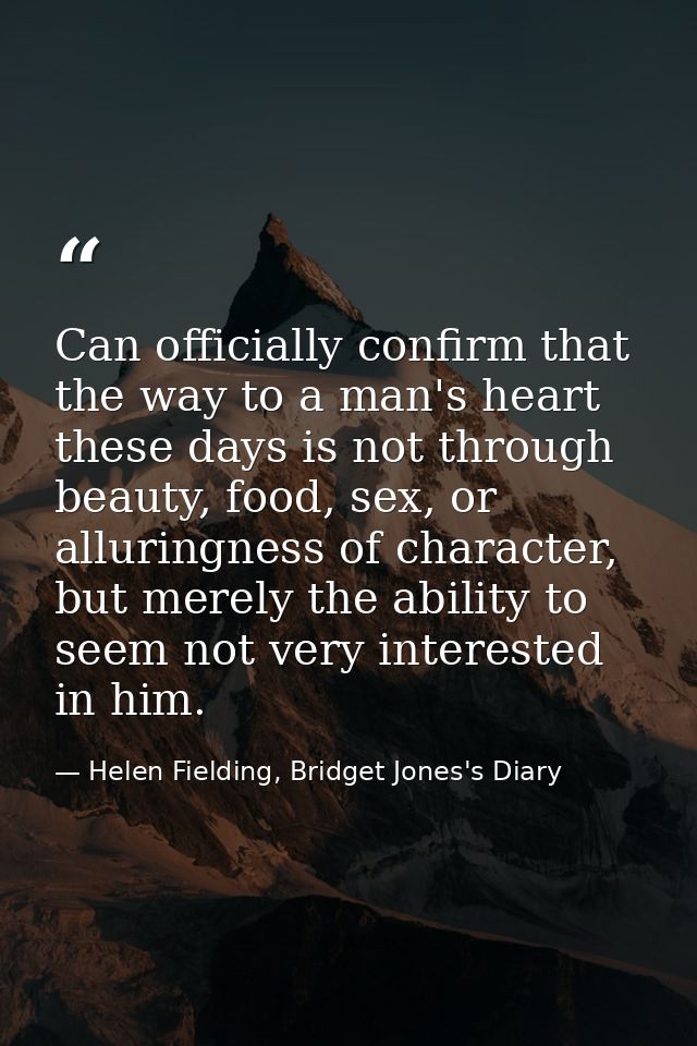 Can officially confirm that the way to a man's heart these days is not through beauty, food, sex, or alluringness of cha — Helen Fielding, Bridget Jones's Diary